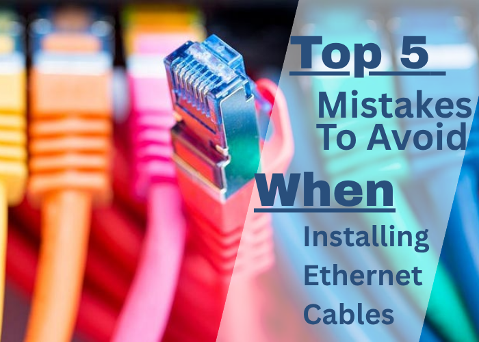 Top 5 Mistakes to Avoid When Installing Ethernet Cables